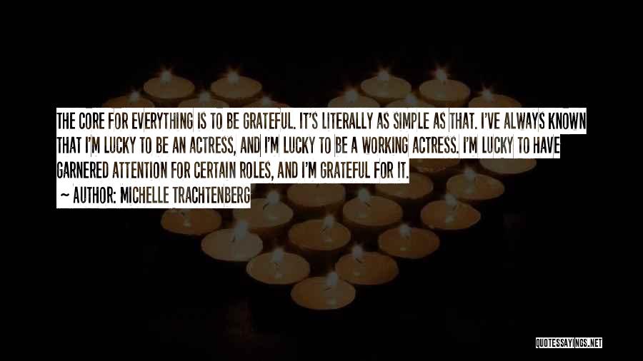 Michelle Trachtenberg Quotes: The Core For Everything Is To Be Grateful. It's Literally As Simple As That. I've Always Known That I'm Lucky