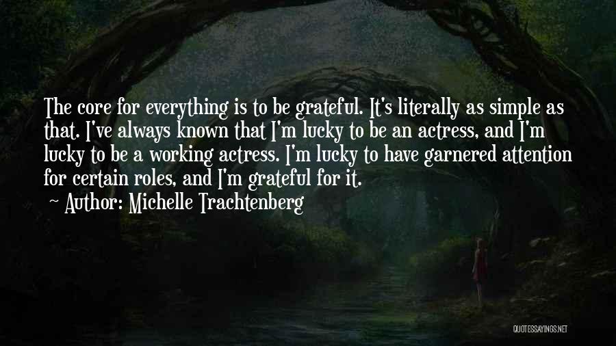 Michelle Trachtenberg Quotes: The Core For Everything Is To Be Grateful. It's Literally As Simple As That. I've Always Known That I'm Lucky