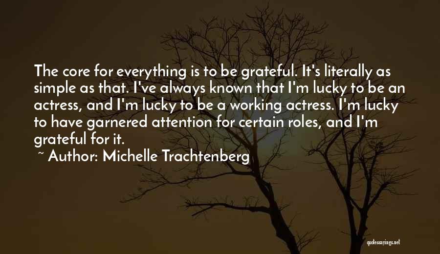 Michelle Trachtenberg Quotes: The Core For Everything Is To Be Grateful. It's Literally As Simple As That. I've Always Known That I'm Lucky