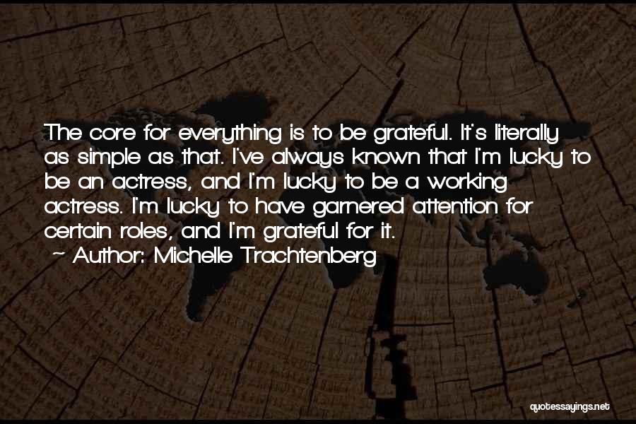 Michelle Trachtenberg Quotes: The Core For Everything Is To Be Grateful. It's Literally As Simple As That. I've Always Known That I'm Lucky