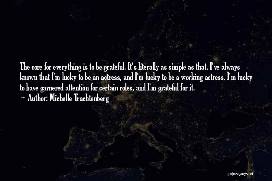 Michelle Trachtenberg Quotes: The Core For Everything Is To Be Grateful. It's Literally As Simple As That. I've Always Known That I'm Lucky