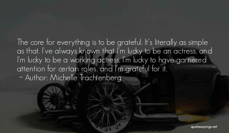 Michelle Trachtenberg Quotes: The Core For Everything Is To Be Grateful. It's Literally As Simple As That. I've Always Known That I'm Lucky
