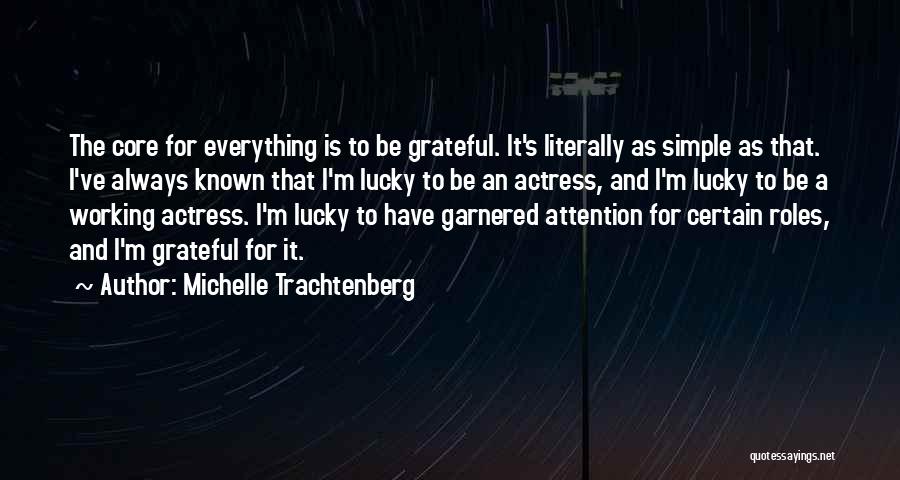 Michelle Trachtenberg Quotes: The Core For Everything Is To Be Grateful. It's Literally As Simple As That. I've Always Known That I'm Lucky