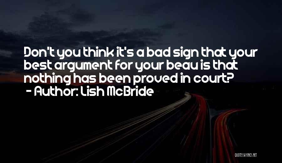 Lish McBride Quotes: Don't You Think It's A Bad Sign That Your Best Argument For Your Beau Is That Nothing Has Been Proved