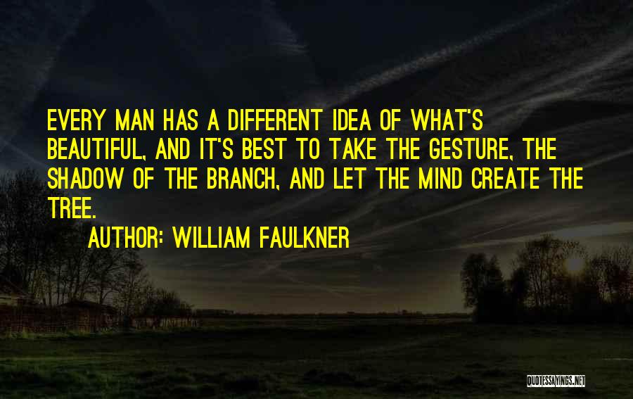 William Faulkner Quotes: Every Man Has A Different Idea Of What's Beautiful, And It's Best To Take The Gesture, The Shadow Of The