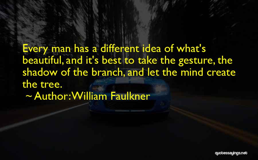 William Faulkner Quotes: Every Man Has A Different Idea Of What's Beautiful, And It's Best To Take The Gesture, The Shadow Of The