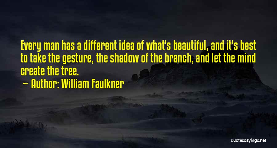 William Faulkner Quotes: Every Man Has A Different Idea Of What's Beautiful, And It's Best To Take The Gesture, The Shadow Of The