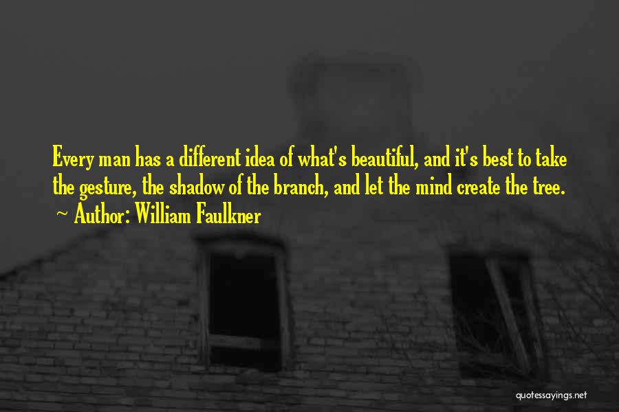 William Faulkner Quotes: Every Man Has A Different Idea Of What's Beautiful, And It's Best To Take The Gesture, The Shadow Of The