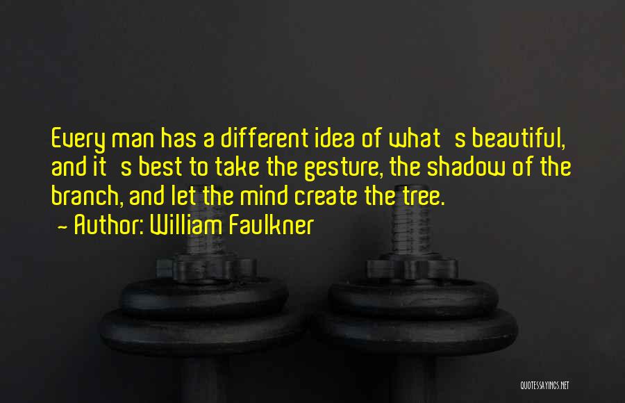 William Faulkner Quotes: Every Man Has A Different Idea Of What's Beautiful, And It's Best To Take The Gesture, The Shadow Of The