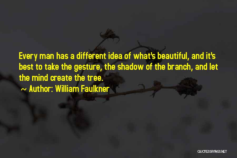 William Faulkner Quotes: Every Man Has A Different Idea Of What's Beautiful, And It's Best To Take The Gesture, The Shadow Of The