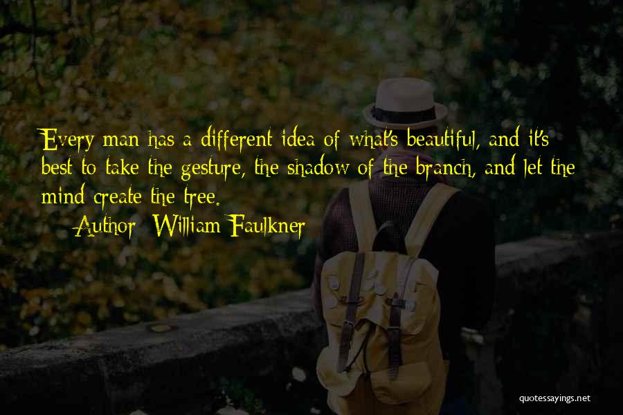 William Faulkner Quotes: Every Man Has A Different Idea Of What's Beautiful, And It's Best To Take The Gesture, The Shadow Of The