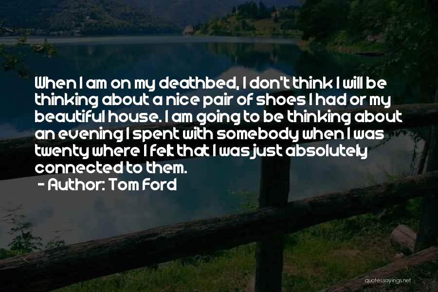 Tom Ford Quotes: When I Am On My Deathbed, I Don't Think I Will Be Thinking About A Nice Pair Of Shoes I