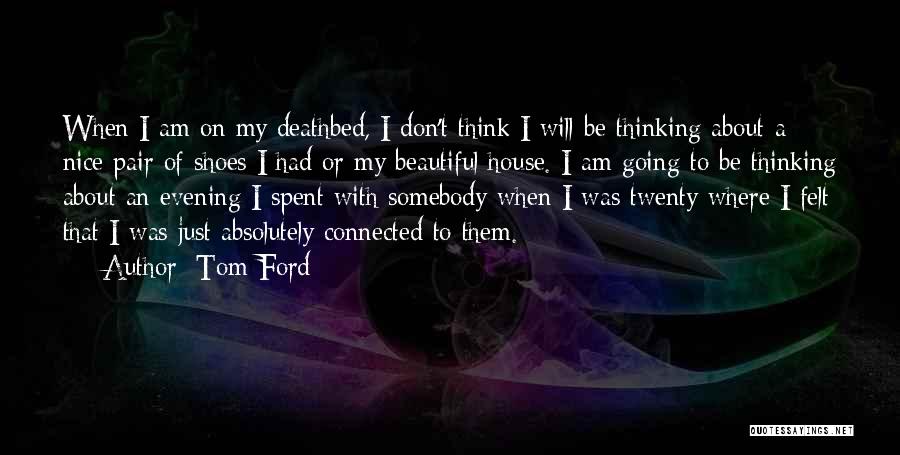 Tom Ford Quotes: When I Am On My Deathbed, I Don't Think I Will Be Thinking About A Nice Pair Of Shoes I