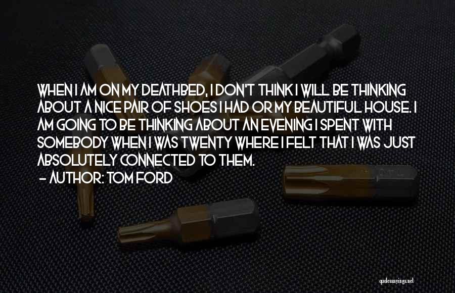 Tom Ford Quotes: When I Am On My Deathbed, I Don't Think I Will Be Thinking About A Nice Pair Of Shoes I