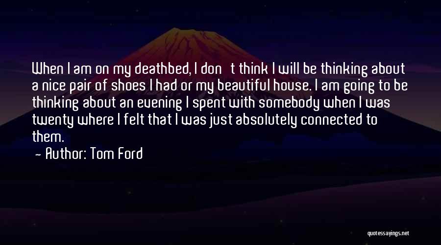 Tom Ford Quotes: When I Am On My Deathbed, I Don't Think I Will Be Thinking About A Nice Pair Of Shoes I