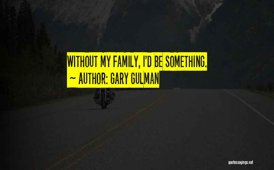 Gary Gulman Quotes: Without My Family, I'd Be Something.