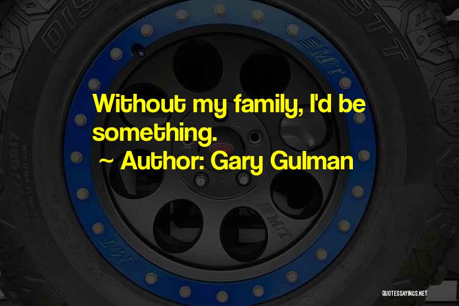 Gary Gulman Quotes: Without My Family, I'd Be Something.