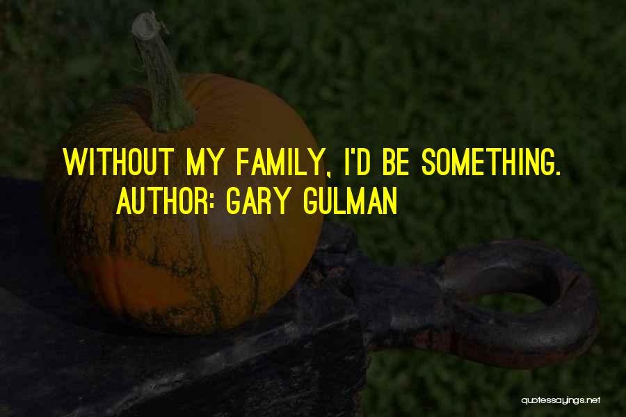 Gary Gulman Quotes: Without My Family, I'd Be Something.