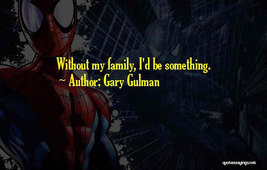 Gary Gulman Quotes: Without My Family, I'd Be Something.