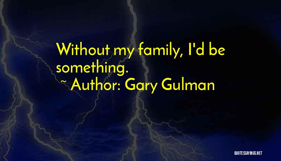 Gary Gulman Quotes: Without My Family, I'd Be Something.