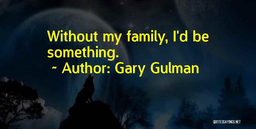 Gary Gulman Quotes: Without My Family, I'd Be Something.