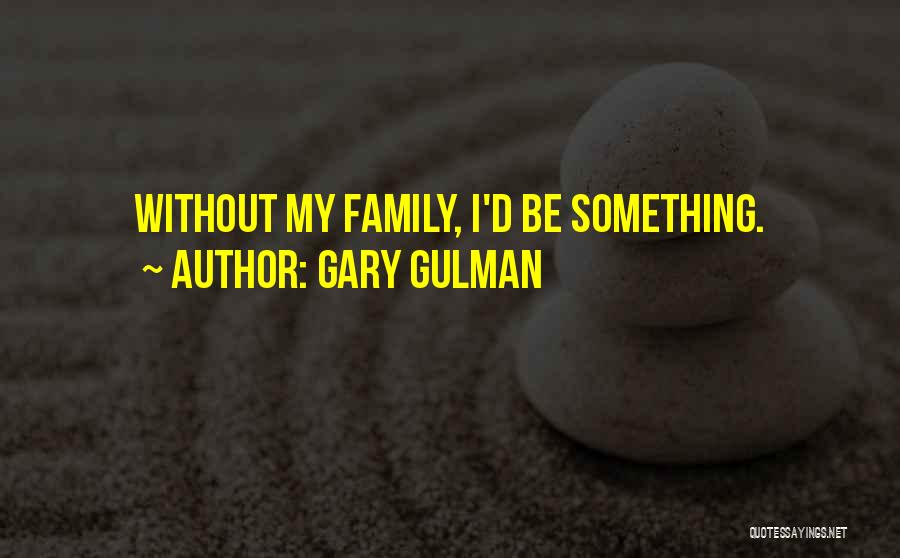 Gary Gulman Quotes: Without My Family, I'd Be Something.