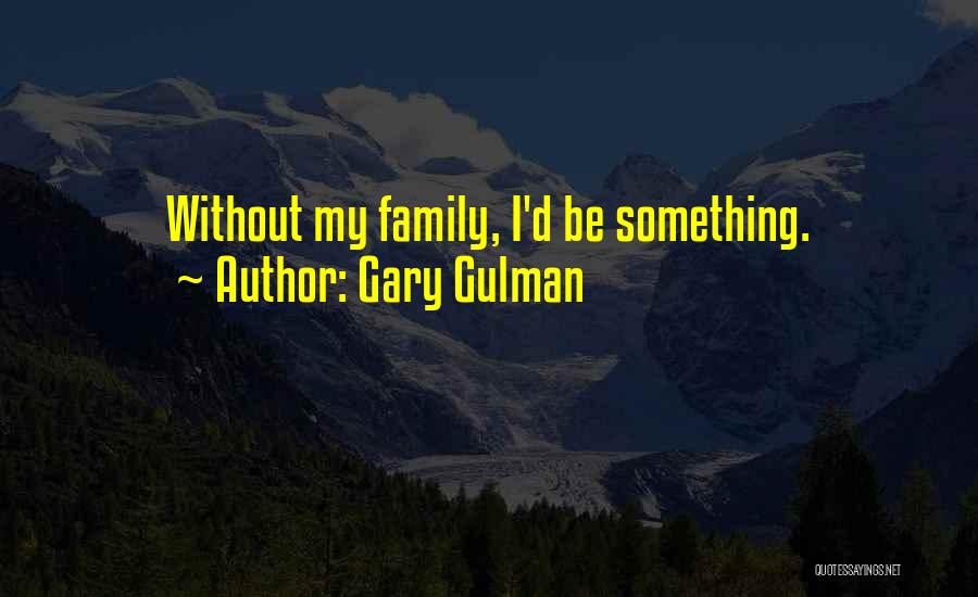 Gary Gulman Quotes: Without My Family, I'd Be Something.