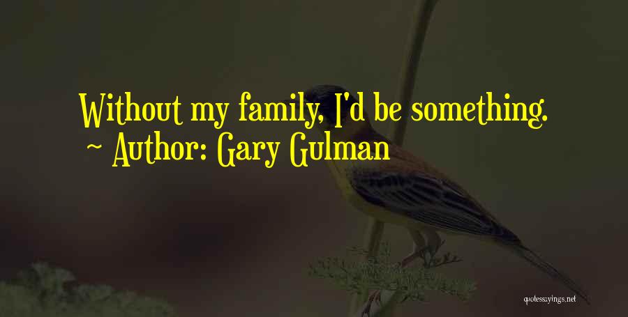 Gary Gulman Quotes: Without My Family, I'd Be Something.