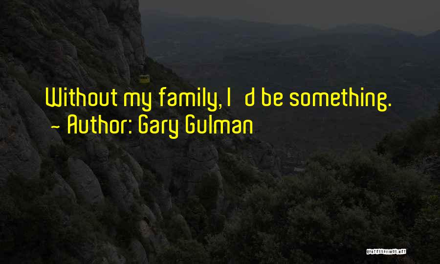 Gary Gulman Quotes: Without My Family, I'd Be Something.