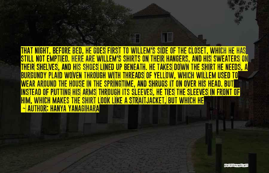 Hanya Yanagihara Quotes: That Night, Before Bed, He Goes First To Willem's Side Of The Closet, Which He Has Still Not Emptied. Here