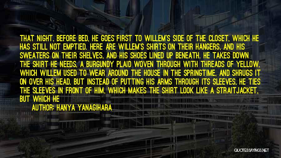 Hanya Yanagihara Quotes: That Night, Before Bed, He Goes First To Willem's Side Of The Closet, Which He Has Still Not Emptied. Here