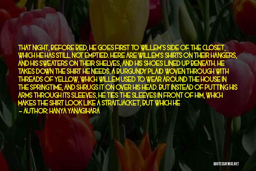 Hanya Yanagihara Quotes: That Night, Before Bed, He Goes First To Willem's Side Of The Closet, Which He Has Still Not Emptied. Here