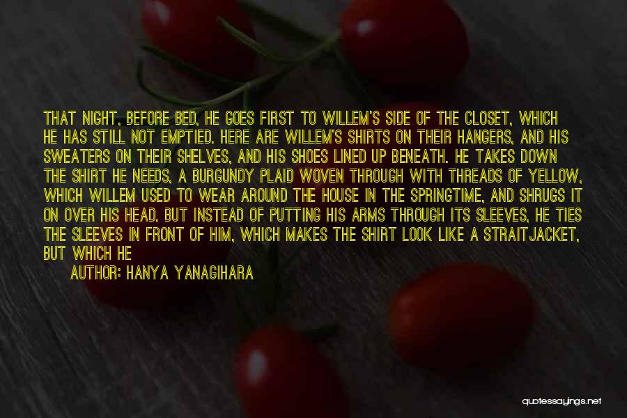 Hanya Yanagihara Quotes: That Night, Before Bed, He Goes First To Willem's Side Of The Closet, Which He Has Still Not Emptied. Here