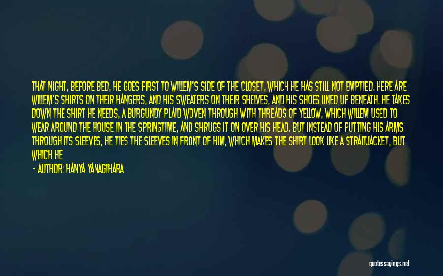 Hanya Yanagihara Quotes: That Night, Before Bed, He Goes First To Willem's Side Of The Closet, Which He Has Still Not Emptied. Here
