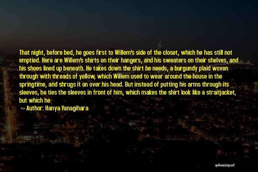 Hanya Yanagihara Quotes: That Night, Before Bed, He Goes First To Willem's Side Of The Closet, Which He Has Still Not Emptied. Here