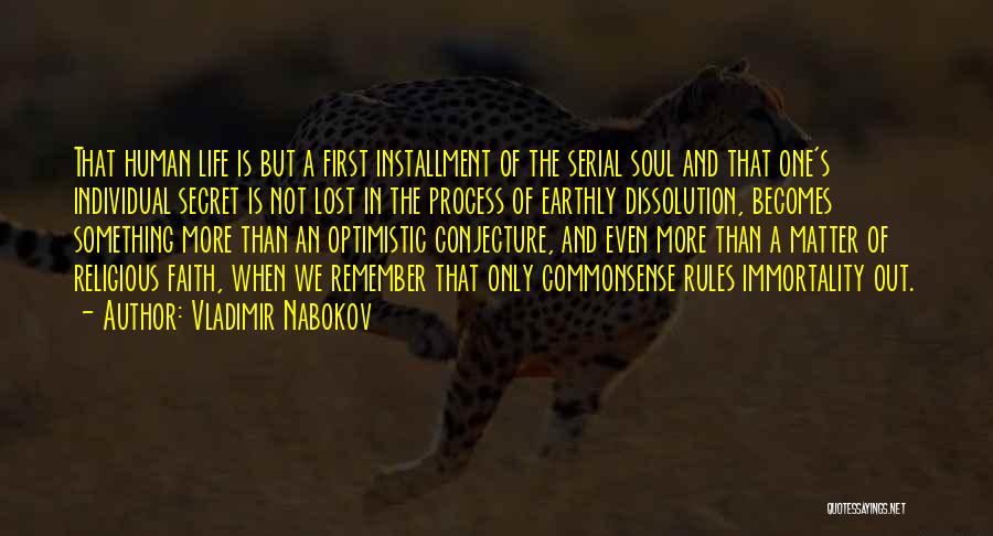 Vladimir Nabokov Quotes: That Human Life Is But A First Installment Of The Serial Soul And That One's Individual Secret Is Not Lost