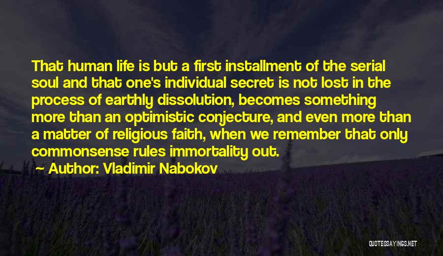 Vladimir Nabokov Quotes: That Human Life Is But A First Installment Of The Serial Soul And That One's Individual Secret Is Not Lost