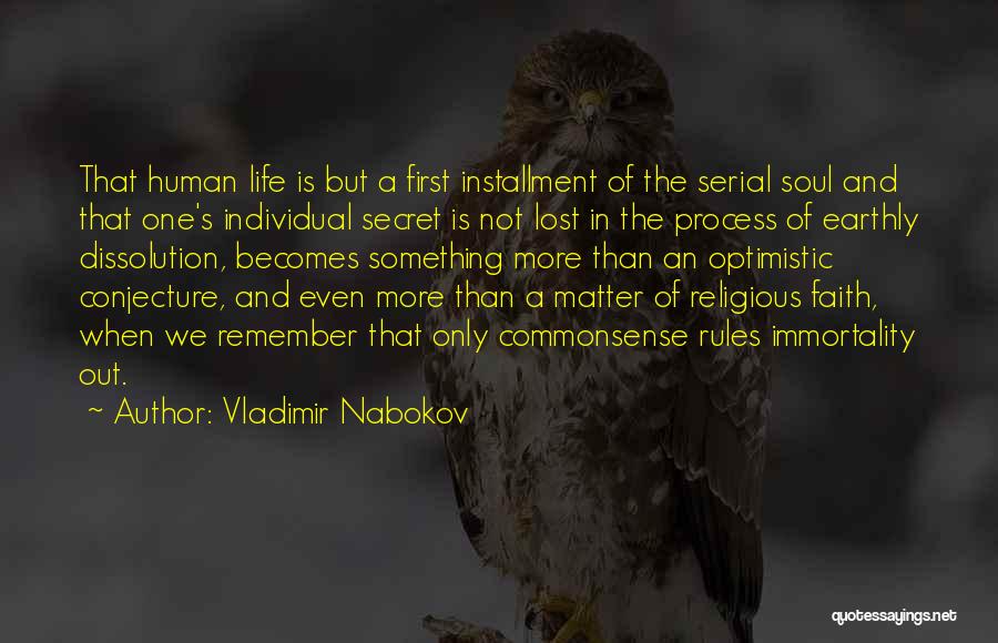 Vladimir Nabokov Quotes: That Human Life Is But A First Installment Of The Serial Soul And That One's Individual Secret Is Not Lost