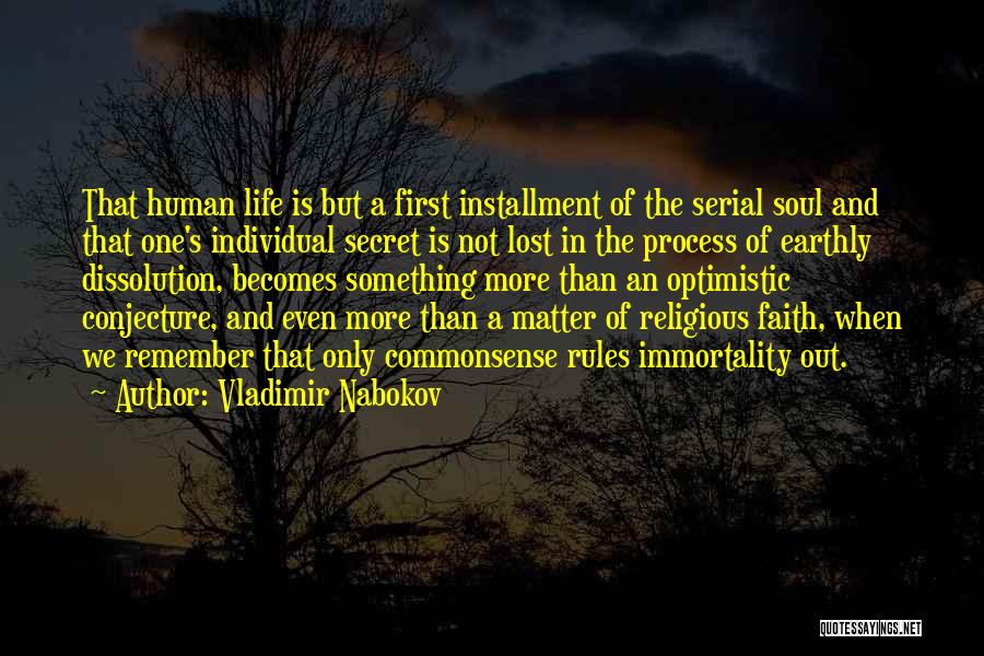 Vladimir Nabokov Quotes: That Human Life Is But A First Installment Of The Serial Soul And That One's Individual Secret Is Not Lost