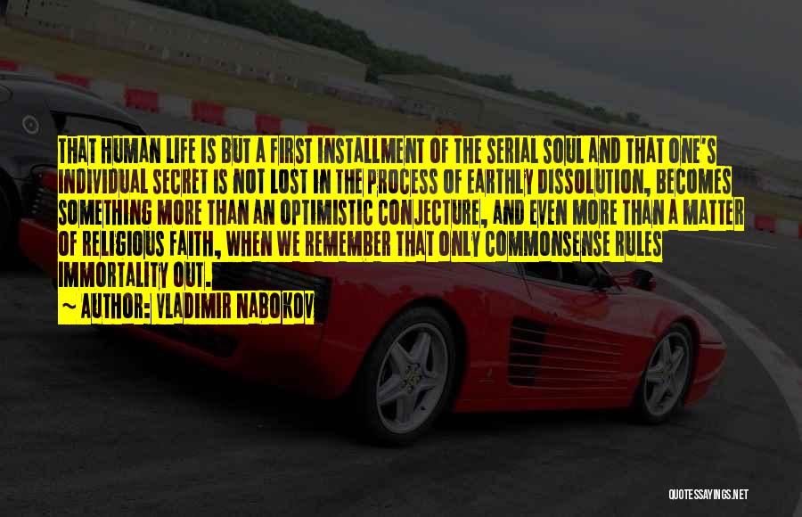 Vladimir Nabokov Quotes: That Human Life Is But A First Installment Of The Serial Soul And That One's Individual Secret Is Not Lost