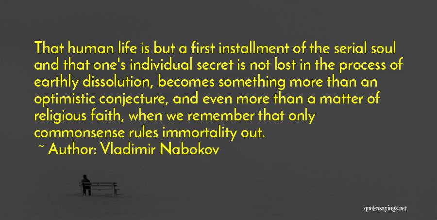 Vladimir Nabokov Quotes: That Human Life Is But A First Installment Of The Serial Soul And That One's Individual Secret Is Not Lost