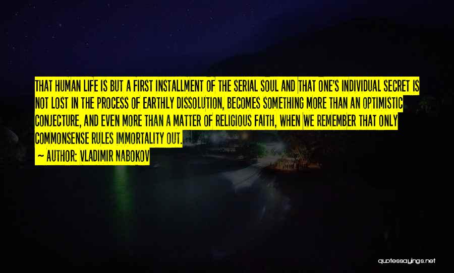 Vladimir Nabokov Quotes: That Human Life Is But A First Installment Of The Serial Soul And That One's Individual Secret Is Not Lost