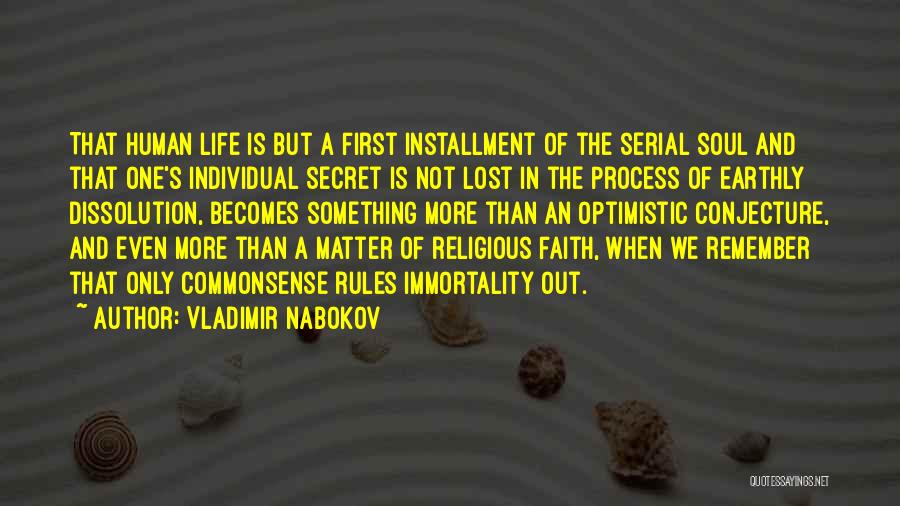 Vladimir Nabokov Quotes: That Human Life Is But A First Installment Of The Serial Soul And That One's Individual Secret Is Not Lost