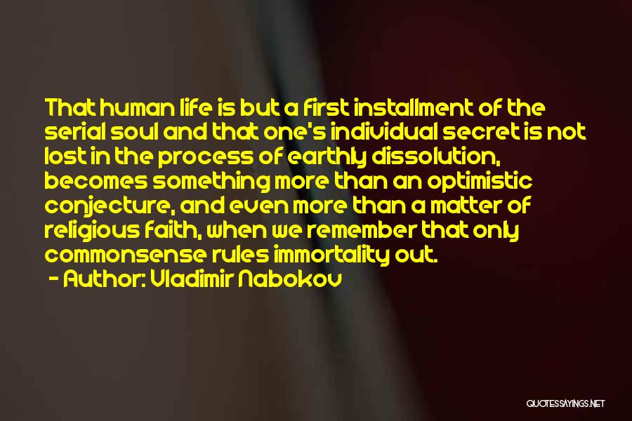 Vladimir Nabokov Quotes: That Human Life Is But A First Installment Of The Serial Soul And That One's Individual Secret Is Not Lost