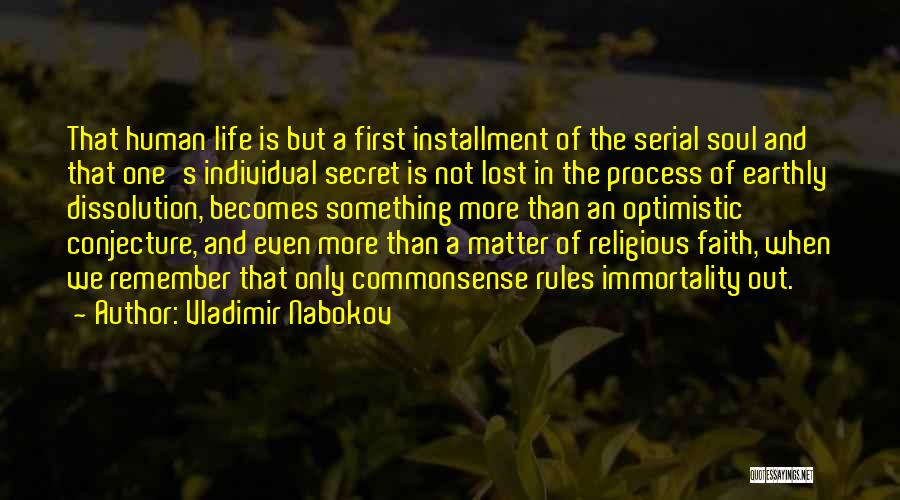 Vladimir Nabokov Quotes: That Human Life Is But A First Installment Of The Serial Soul And That One's Individual Secret Is Not Lost