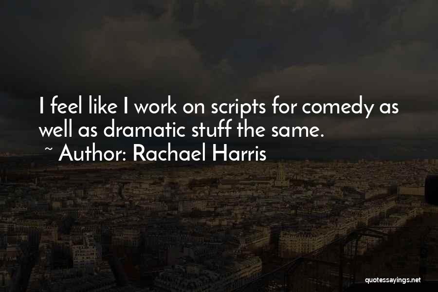 Rachael Harris Quotes: I Feel Like I Work On Scripts For Comedy As Well As Dramatic Stuff The Same.