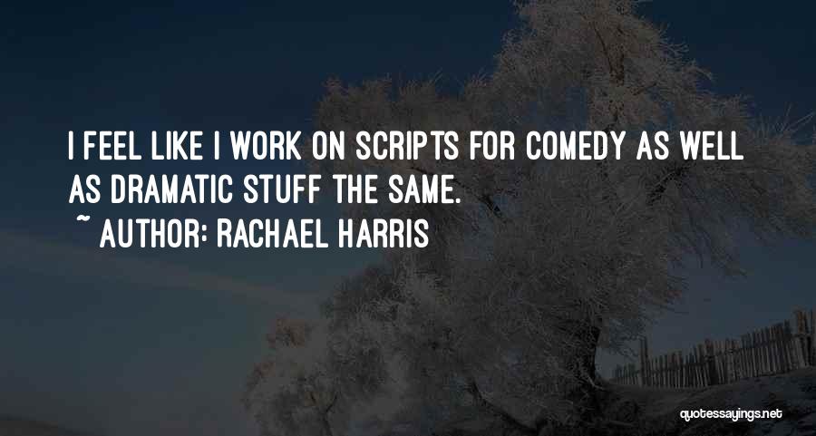 Rachael Harris Quotes: I Feel Like I Work On Scripts For Comedy As Well As Dramatic Stuff The Same.