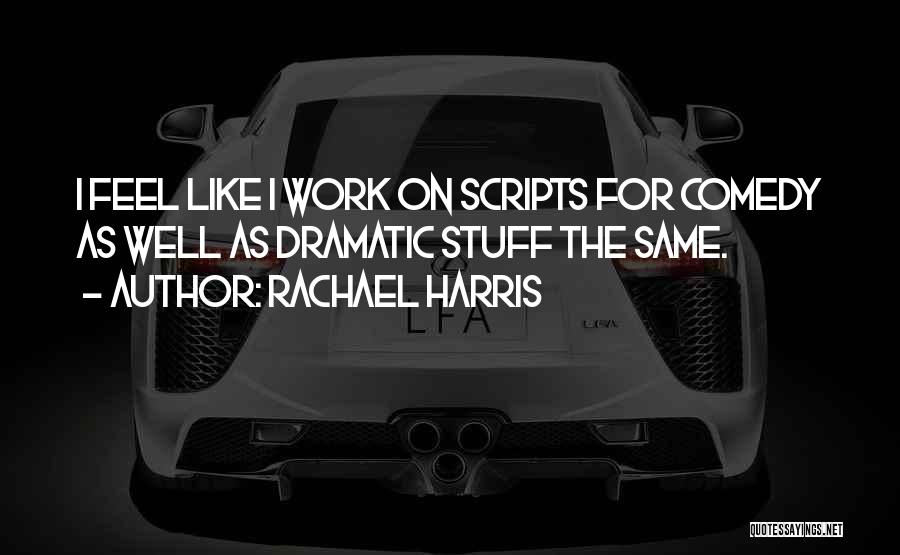 Rachael Harris Quotes: I Feel Like I Work On Scripts For Comedy As Well As Dramatic Stuff The Same.