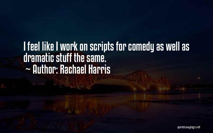 Rachael Harris Quotes: I Feel Like I Work On Scripts For Comedy As Well As Dramatic Stuff The Same.