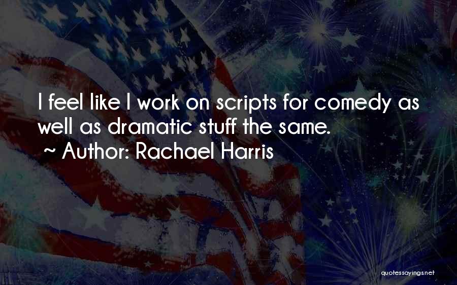 Rachael Harris Quotes: I Feel Like I Work On Scripts For Comedy As Well As Dramatic Stuff The Same.